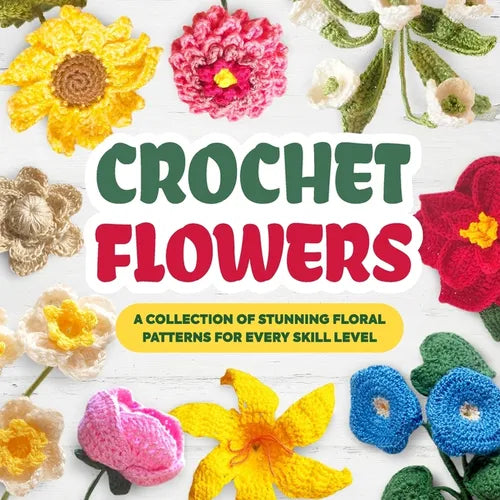 Crochet Flowers: A Collection of Stunning Floral Patterns for Every Skill Level: Beautiful Flower Patterns - Paperback