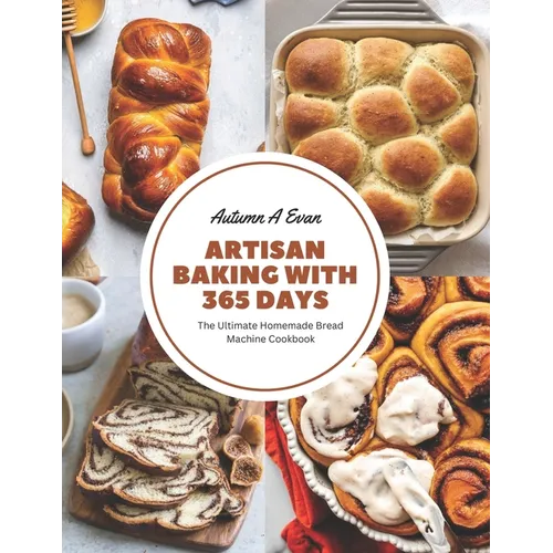 Artisan Baking with 365 Days: The Ultimate Homemade Bread Machine Cookbook - Paperback