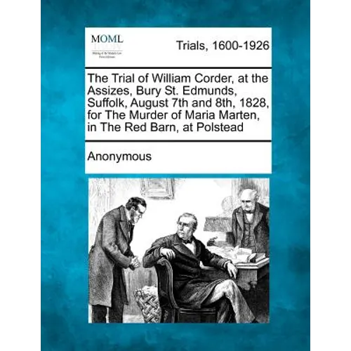 The Trial of William Corder, at the Assizes, Bury St. Edmunds, Suffolk, August 7th and 8th, 1828, for the Murder of Maria Marten, in the Red Barn, at - Paperback