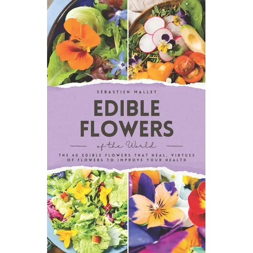 Edible Flowers of the World: The 40 edible flowers that heal, virtues of flowers to improve your health - Paperback