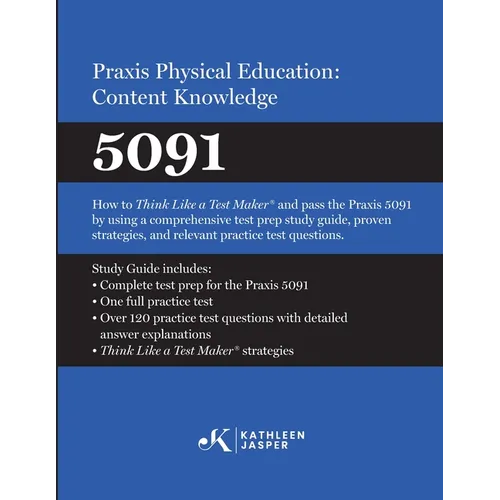Praxis(R) Physical Education: Content Knowledge 5091: How to Think Like a Test Maker(R) and pass the 5091 using effective test prep, relevant practice