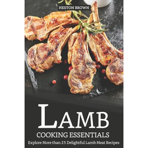 Lamb Cooking Essentials: Explore More than 25 Delightful Lamb Meat Recipes - Paperback