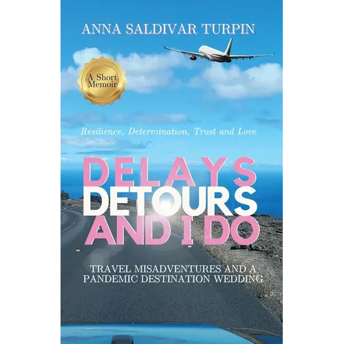 Delays, Detours, and I Do: Travel Misadventures and a Pandemic Destination Wedding (A Short Memoir of Resilience, Determination, Trust and Love) - Paperback