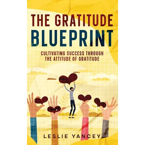 The Gratitude Blueprint: Cultivating Success Through the Attitude of Gratitude - Hardcover