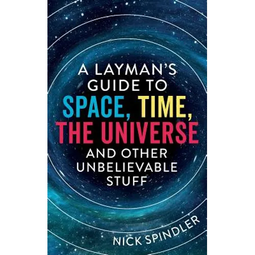 A Layman's Guide to Space, Time, The Universe and Other Unbelievable Stuff - Paperback