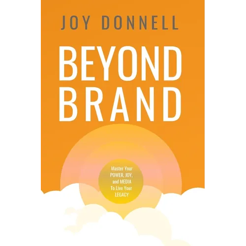 Beyond Brand: Master Your Power, Joy, and Media To Live Your Legacy
