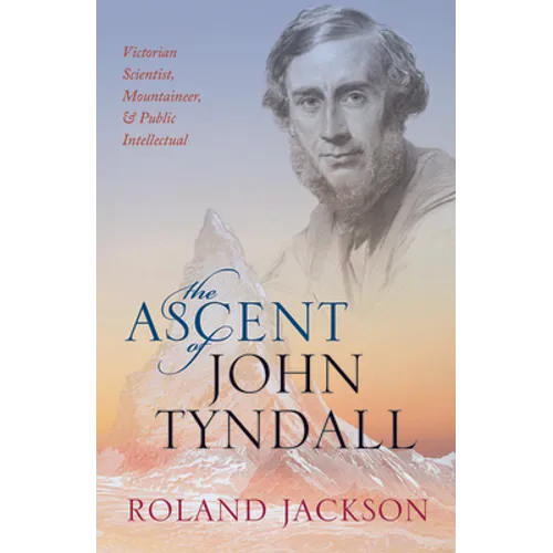 The Ascent of John Tyndall: Victorian Scientist, Mountaineer, and Public Intellectual - Paperback