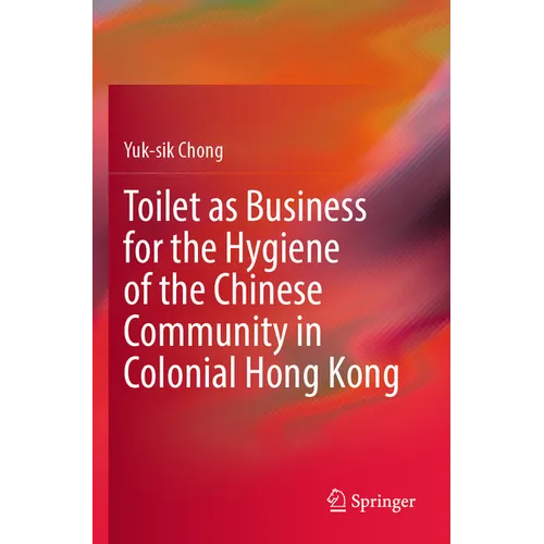 Toilet as Business for the Hygiene of the Chinese Community in Colonial Hong Kong - Paperback