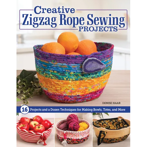 Creative Zigzag Rope Sewing Projects: 16 Projects and a Dozen Techniques for Making Bowls, Totes, and More