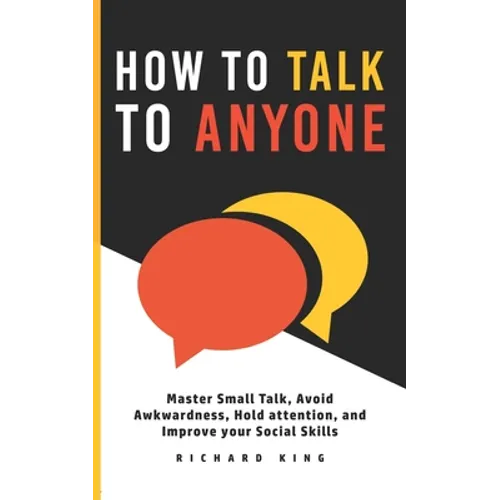 How To Talk To Anyone: Master Small Talk, Avoid Awkwardness, Hold Attention, and Improve your Social Skills - Paperback