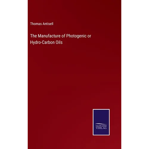 The Manufacture of Photogenic or Hydro-Carbon Oils - Hardcover