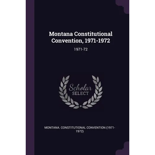 Montana Constitutional Convention, 1971-1972: 1971-72 - Paperback