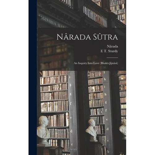 Nârada Sûtra: An Inquiry Into Love (Bhakti-Jijnâsâ) - Hardcover