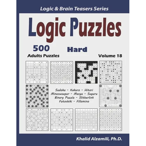 Logic Puzzles: 500 Hard Adults Puzzles (Sudoku, Kakuro, Hitori, Minesweeper, Masyu, Suguru, Binary Puzzle, Slitherlink, Futoshiki, Fillomino) - Paperback