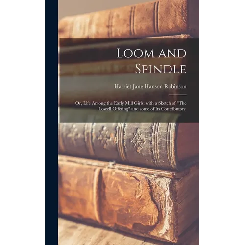 Loom and Spindle; or, Life Among the Early Mill Girls; With a Sketch of 