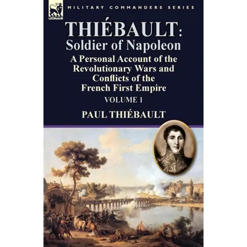 Thiébault: Soldier of Napoleon: Volume 1-a Personal Account of the Revolutionary Wars and Conflicts of the French First Empire - Paperback