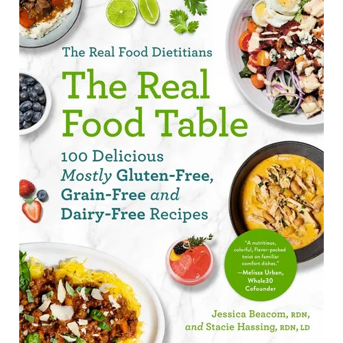 The Real Food Dietitians: The Real Food Table: 100 Delicious Mostly Gluten-Free, Grain-Free and Dairy-Free Recipes: A Cookbook - Paperback