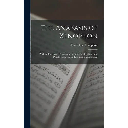 The Anabasis of Xenophon: With an Interlinear Translation, for the use of Schools and Private Learners, on the Hamiltonian System - Hardcover