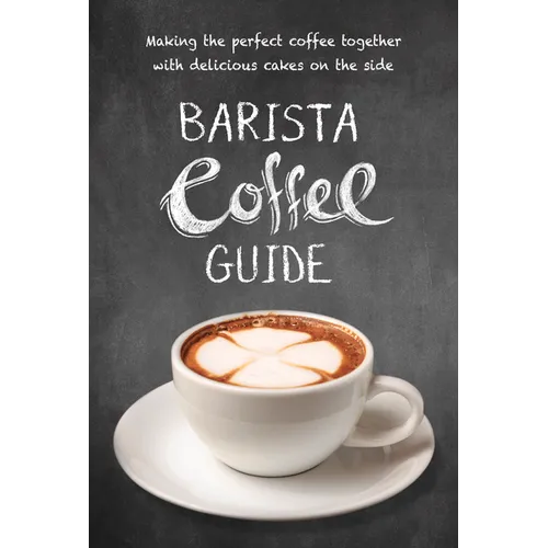 Barista Coffee Guide: Making the Perfect Coffee Together with Delicious Cakes on the Side - Paperback