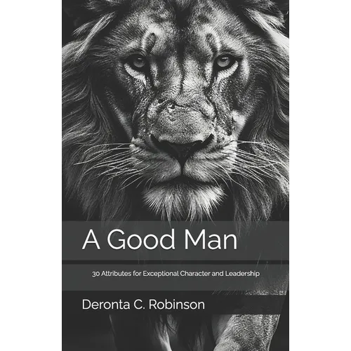 A Good Man: 30 Attributes for Exceptional Character and Leadership - Paperback