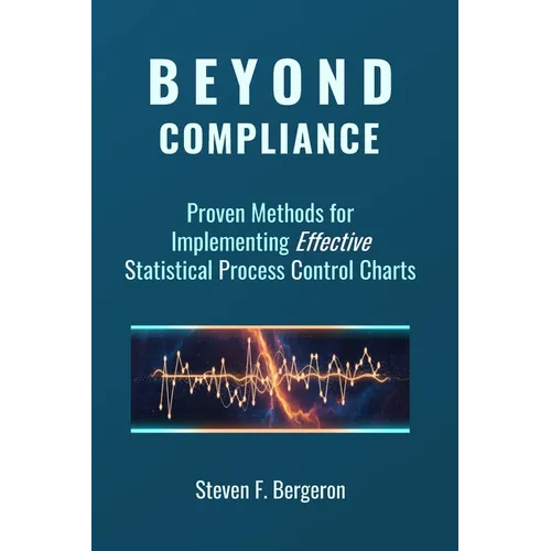 Beyond Compliance Proven Methods for Implementing Effective Statistical Process Control Charts - Paperback