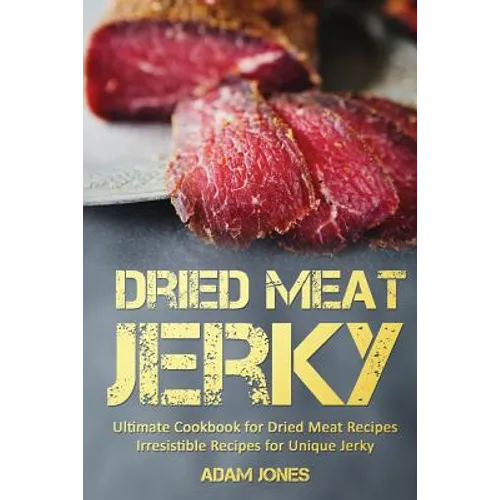 Dried Meat Jerky: Ultimate Cookbook for Dried Meat Recipes, Irresistible Recipes for Unique Jerky - Paperback