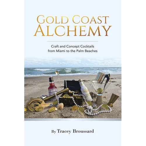 Gold Coast Alchemy: Craft and Concept Cocktails from Miami to the Palm Beaches - Paperback