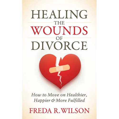 Healing the Wounds of Divorce: How to Move on Healthier, Happier, and More Fulfilled - Paperback