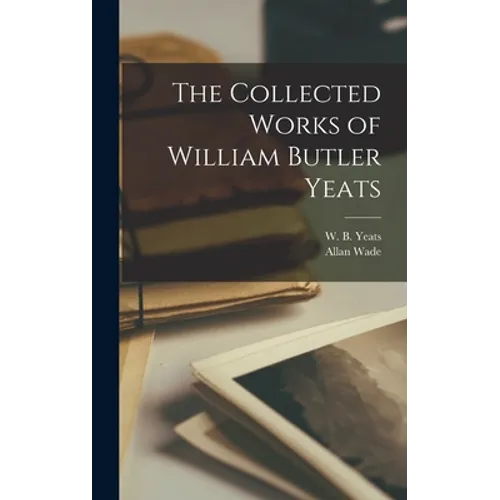 The Collected Works of William Butler Yeats - Hardcover