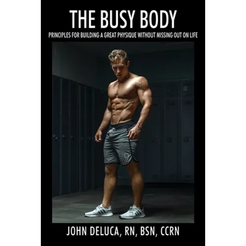 The Busy Body: Principles for Building a Great Physique without Missing out on Life - Paperback