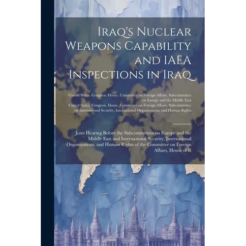Iraq's Nuclear Weapons Capability and IAEA Inspections in Iraq: Joint Hearing Before the Subcommittees on Europe and the Middle East and International - Paperback