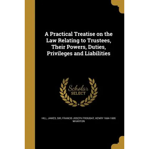 A Practical Treatise on the Law Relating to Trustees, Their Powers, Duties, Privileges and Liabilities - Paperback