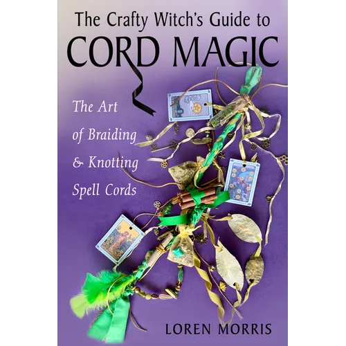 The Crafty Witch's Guide to Cord Magic: The Art of Braiding and Knotting Spell Cords - Paperback