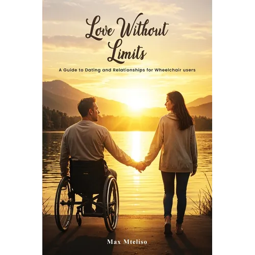 Love Without Limits: A Guide To Dating And Relationships For Wheelchair Users: A Guide To Dating And Relationships For Wheelchair Users - Paperback