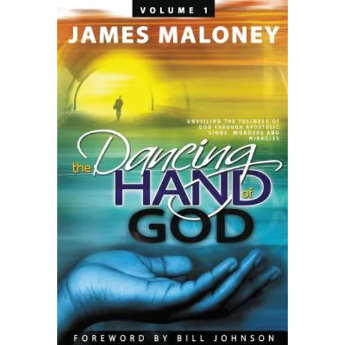 The Dancing Hand of God Volume 1: Unveiling the Fullness of God Through Apostolic Signs, Wonders, and Miracles - Paperback