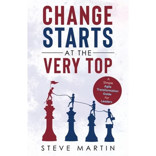 Change Starts at the Very Top: A simple Agile transformation guide for leaders - Paperback