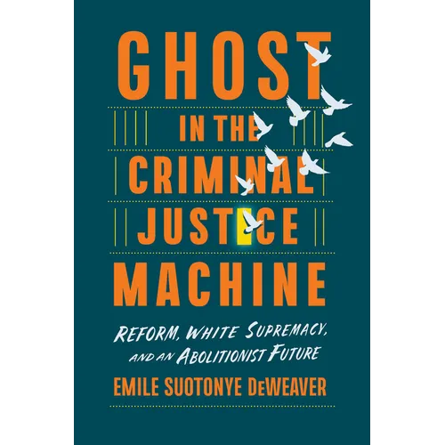 Ghost in the Criminal Justice Machine: Reform, White Supremacy, and an Abolitionist Future - Hardcover