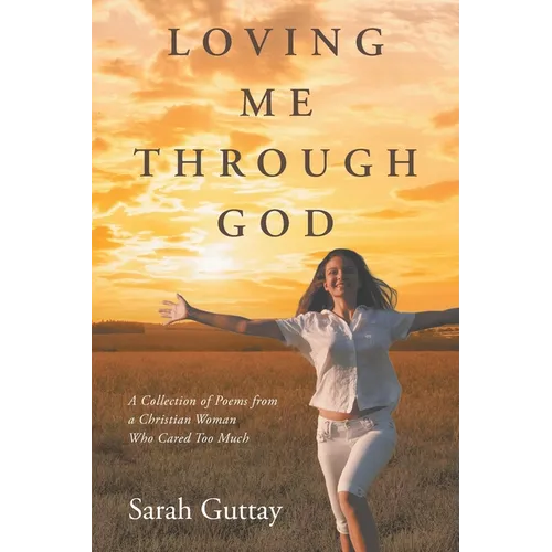 Loving Me Through God: A Collection of Poems from a Christian Woman Who Cared Too Much - Paperback