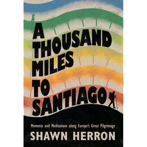 A Thousand Miles to Santiago: Moments and Mediations along Europe's Great Pilgrimage - Hardcover