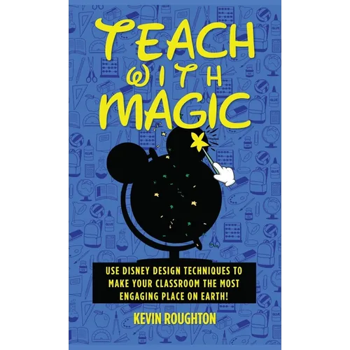 Teach with Magic - Use Disney Design Techniques to Make Your Classroom the Most Engaging Place on Earth! - Hardcover