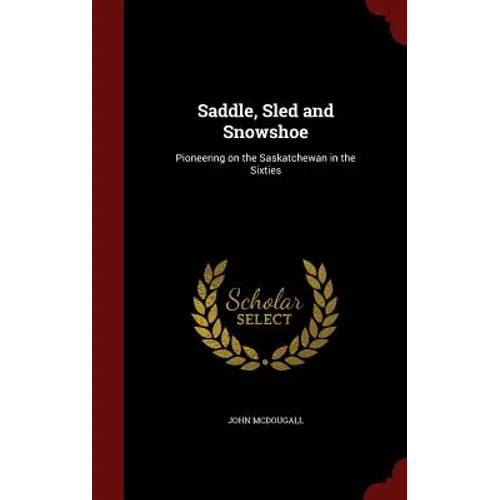 Saddle, Sled and Snowshoe: Pioneering on the Saskatchewan in the Sixties - Hardcover