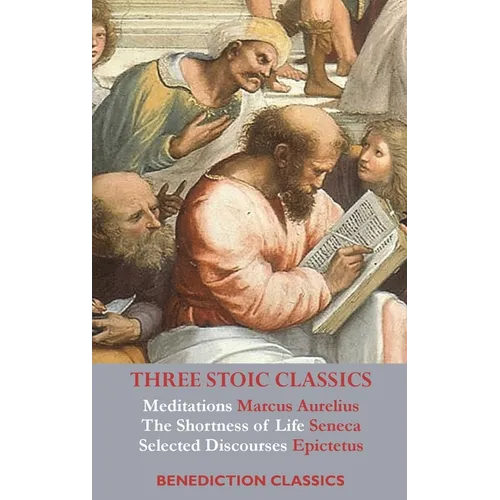 Three Stoic Classics: Meditations by Marcus Aurelius; The Shortness of Life by Seneca; Selected Discourses of Epictetus - Hardcover