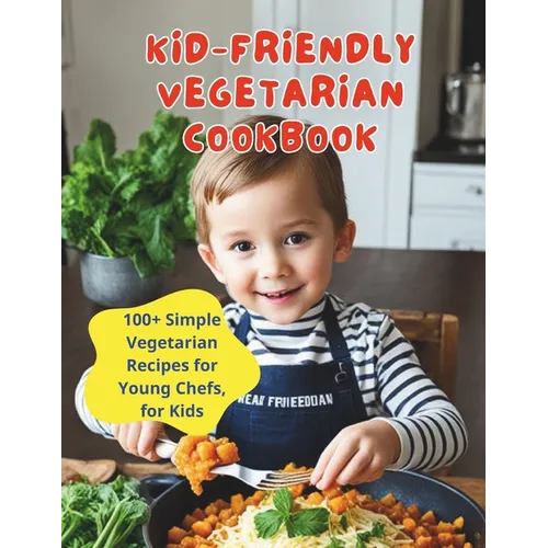 Kid-Friendly Vegetarian Cookbook: 100+ Simple Vegetarian Recipes for Young Chefs, for Kids - Paperback