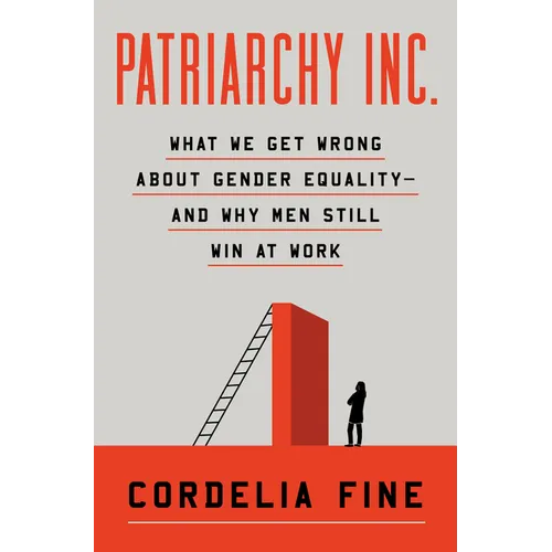 Patriarchy Inc.: What We Get Wrong about Gender Equality?and Why Men Still Win at Work