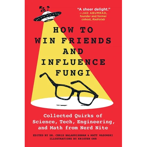 How to Win Friends and Influence Fungi: Collected Quirks of Science, Tech, Engineering, and Math from Nerd Nite - Paperback