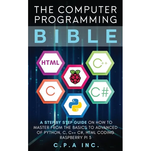 Computer Programming Bible: A Step by Step Guide On How To Master From The Basics to Advanced of Python, C, C++, C