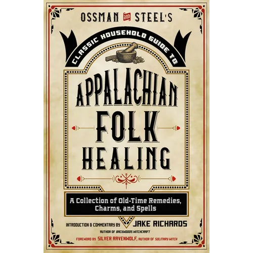 Ossman & Steel's Classic Household Guide to Appalachian Folk Healing: A Collection of Old-Time Remedies, Charms, and Spells - Paperback