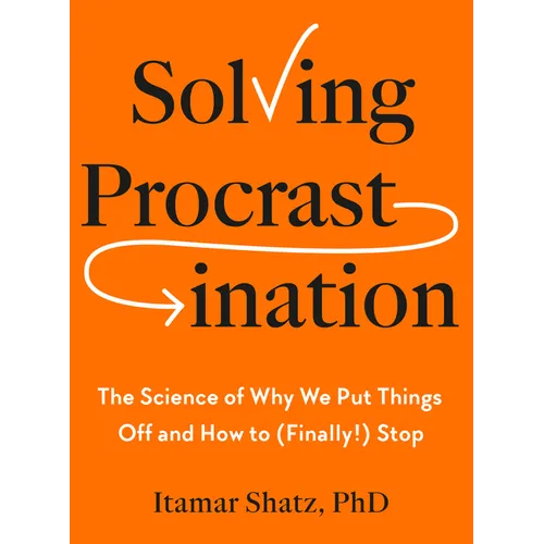 Solving Procrastination: The Science of Why We Put Things Off and How to (Finally!) Stop - Hardcover