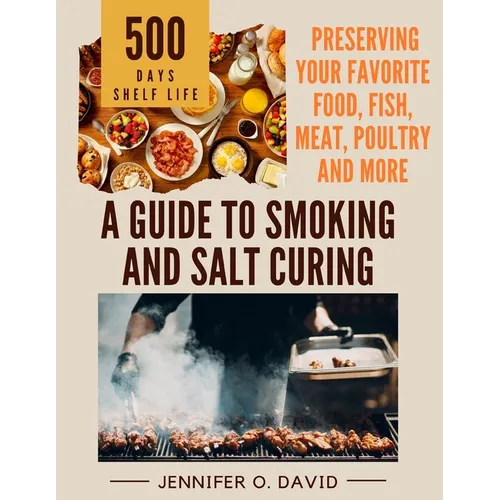 A Guide To Smoking and Salt Curing For Beginners: Preserving Your Favorite Food, Fish, Meat and More - Paperback