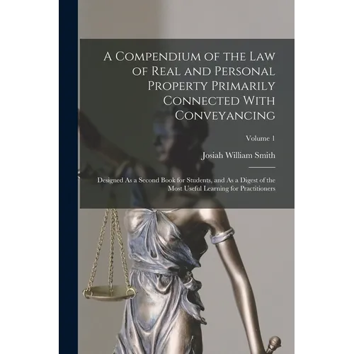 A Compendium of the Law of Real and Personal Property Primarily Connected With Conveyancing: Designed As a Second Book for Students, and As a Digest o - Paperback